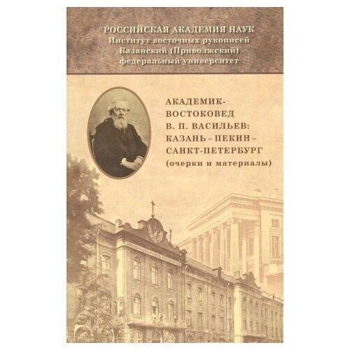 Академик-востоковед В. П. Васильев: Казань - Пекин - Санкт-Петербург (очерки и материалы)